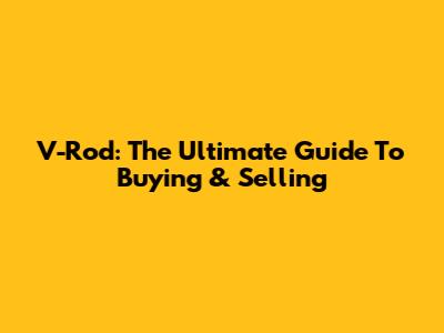 V-Rod: The Ultimate Guide To Buying & Selling