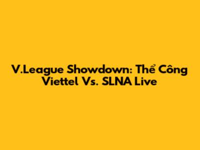 V.League Showdown: Thể Công Viettel Vs. SLNA Live