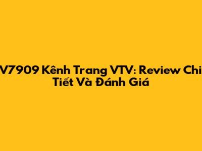 V7909 Kênh Trang VTV: Review Chi Tiết Và Đánh Giá
