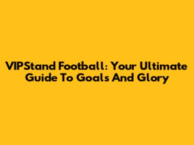 VIPStand Football: Your Ultimate Guide To Goals And Glory