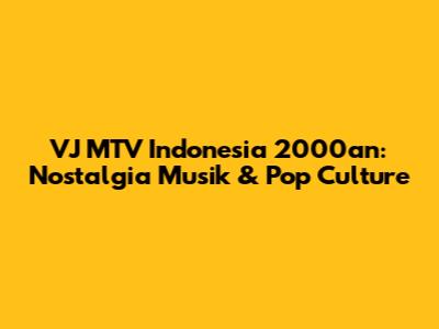 VJ MTV Indonesia 2000an: Nostalgia Musik & Pop Culture