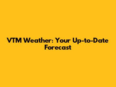VTM Weather: Your Up-to-Date Forecast