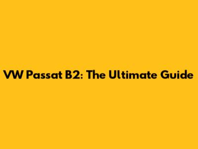 VW Passat B2: The Ultimate Guide