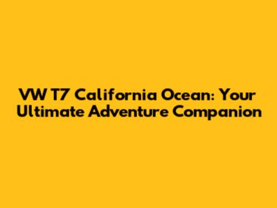 VW T7 California Ocean: Your Ultimate Adventure Companion