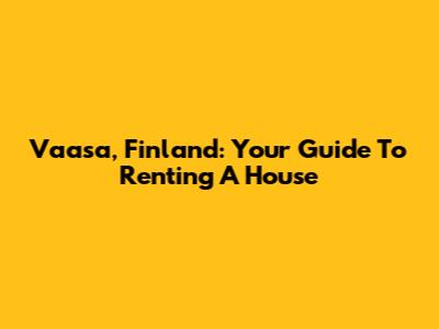 Vaasa, Finland: Your Guide To Renting A House
