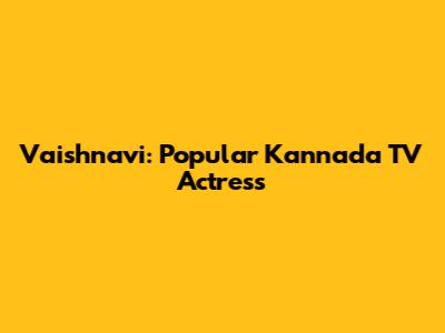 Vaishnavi: Popular Kannada TV Actress