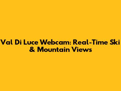 Val Di Luce Webcam: Real-Time Ski & Mountain Views