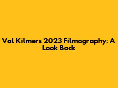 Val Kilmer's 2023 Filmography: A Look Back