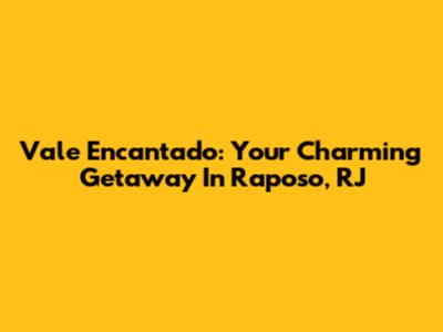 Vale Encantado: Your Charming Getaway In Raposo, RJ