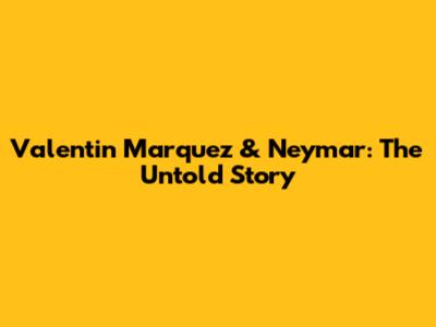 Valentin Marquez & Neymar: The Untold Story
