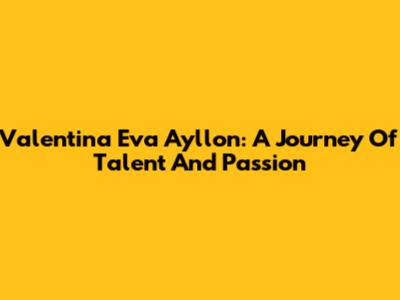 Valentina Eva Ayllon: A Journey Of Talent And Passion