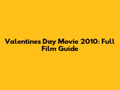 Valentine's Day Movie 2010: Full Film Guide