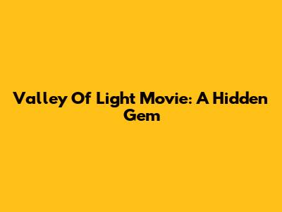 Valley Of Light Movie: A Hidden Gem