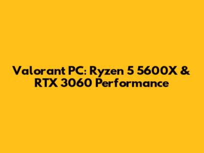 Valorant PC: Ryzen 5 5600X & RTX 3060 Performance