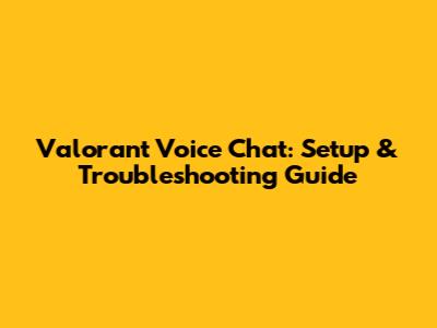 Valorant Voice Chat: Setup & Troubleshooting Guide
