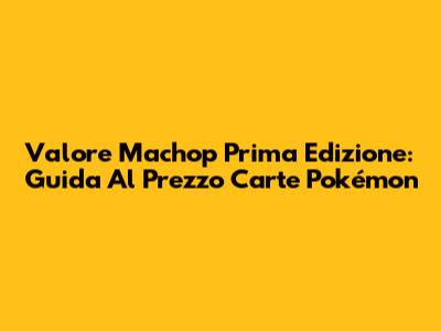 Valore Machop Prima Edizione: Guida Al Prezzo Carte Pokémon
