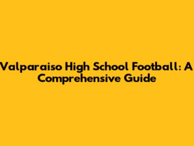 Valparaiso High School Football: A Comprehensive Guide