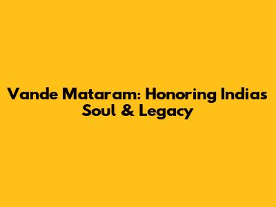 Vande Mataram: Honoring India's Soul & Legacy