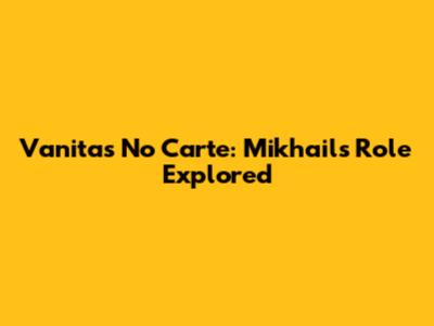 Vanitas No Carte: Mikhail's Role Explored