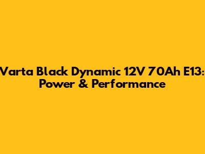 Varta Black Dynamic 12V 70Ah E13: Power & Performance