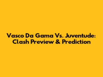 Vasco Da Gama Vs. Juventude: Clash Preview & Prediction