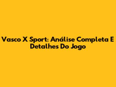 Vasco X Sport: Análise Completa E Detalhes Do Jogo