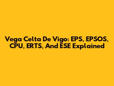 Vega Celta De Vigo: EPS, EPSOS, CPU, ERTS, And ESE Explained