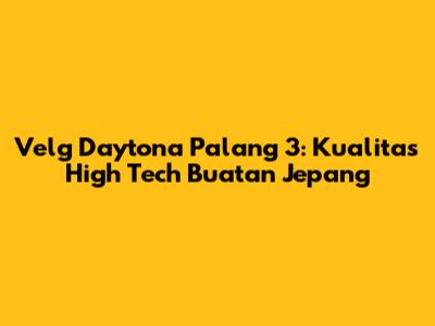 Velg Daytona Palang 3: Kualitas High Tech Buatan Jepang