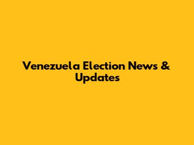 Venezuela Election News & Updates