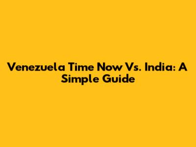 Venezuela Time Now Vs. India: A Simple Guide