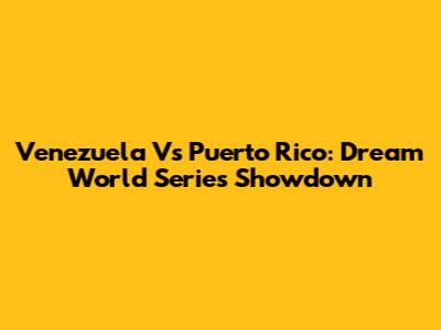 Venezuela Vs Puerto Rico: Dream World Series Showdown