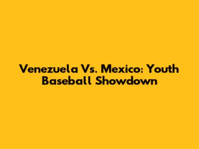 Venezuela Vs. Mexico: Youth Baseball Showdown