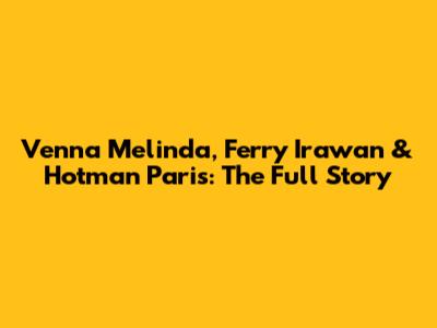 Venna Melinda, Ferry Irawan & Hotman Paris: The Full Story
