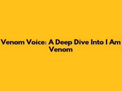 Venom Voice: A Deep Dive Into 'I Am Venom'