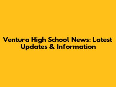 Ventura High School News: Latest Updates & Information