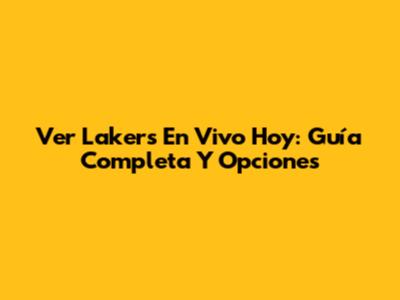 Ver Lakers En Vivo Hoy: Guía Completa Y Opciones