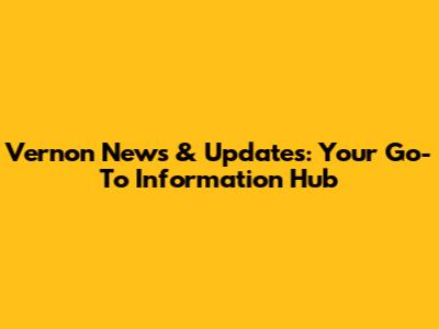 Vernon News & Updates: Your Go-To Information Hub