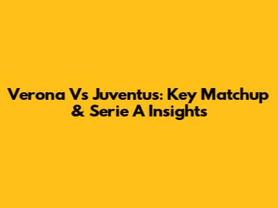 Verona Vs Juventus: Key Matchup & Serie A Insights
