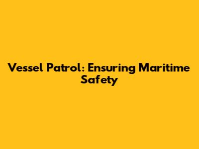 Vessel Patrol: Ensuring Maritime Safety