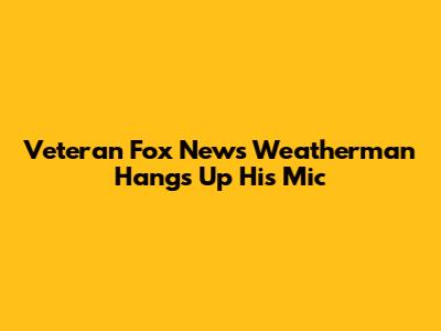 Veteran Fox News Weatherman Hangs Up His Mic