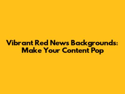 Vibrant Red News Backgrounds: Make Your Content Pop