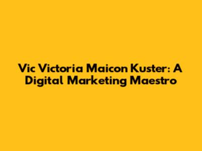 Vic Victoria Maicon Kuster: A Digital Marketing Maestro