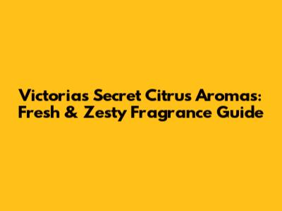 Victoria's Secret Citrus Aromas: Fresh & Zesty Fragrance Guide