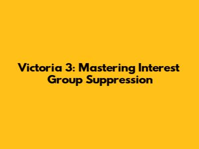 Victoria 3: Mastering Interest Group Suppression