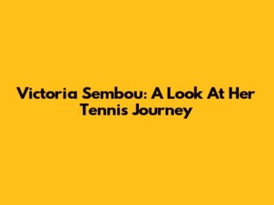 Victoria Sembou: A Look At Her Tennis Journey