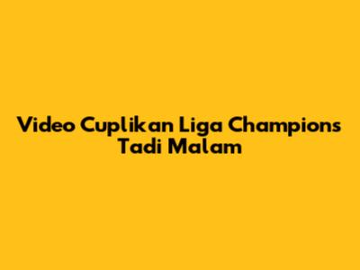 Video Cuplikan Liga Champions Tadi Malam