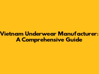 Vietnam Underwear Manufacturer: A Comprehensive Guide