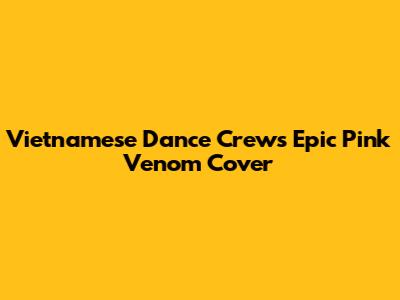 Vietnamese Dance Crew's Epic Pink Venom Cover
