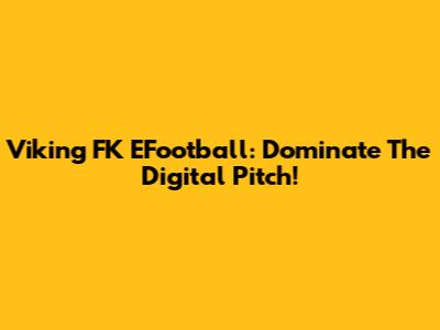 Viking FK EFootball: Dominate The Digital Pitch!