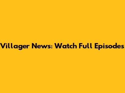 Villager News: Watch Full Episodes